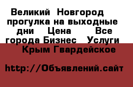 Великий  Новгород.....прогулка на выходные  дни  › Цена ­ 1 - Все города Бизнес » Услуги   . Крым,Гвардейское